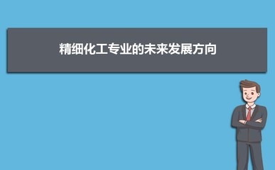 精细化工专业的未来发展方向-就业前景和就业方向解读